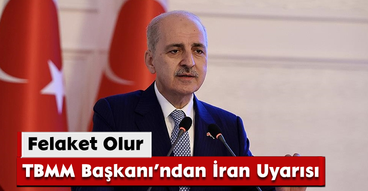 TBMM Başkanı’ndan İran Uyarısı:Felaket Olur
