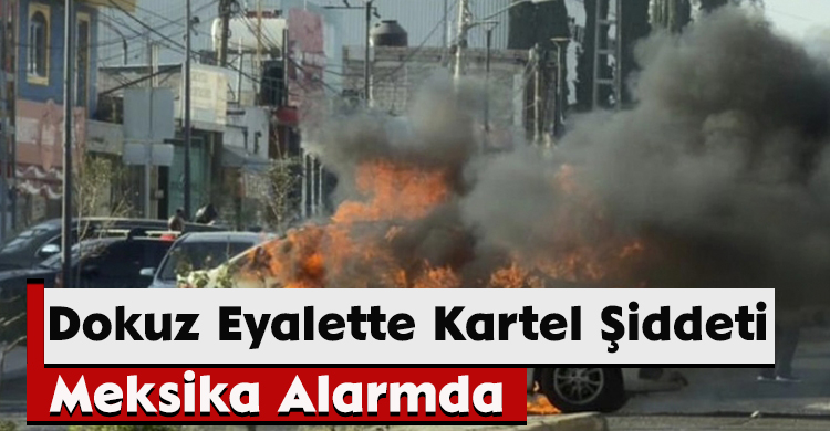 Dokuz Eyalette Kartel Şiddeti: Meksika Alarmda