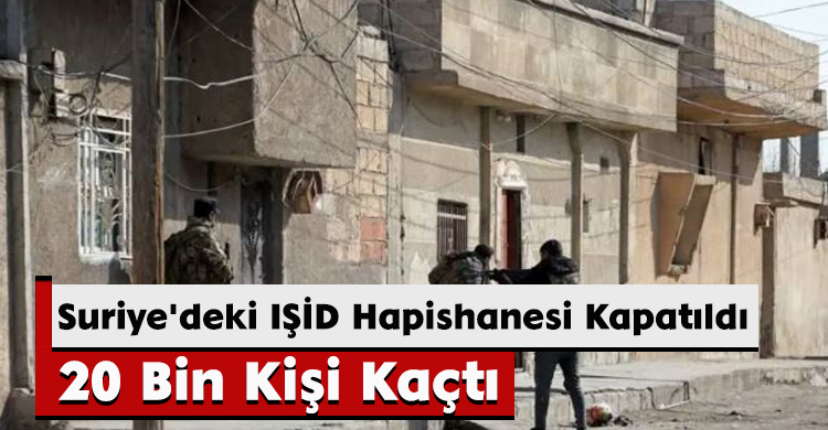 Suriye'deki IŞİD Hapishanesi Kapatıldı: 20 Bin Kişi Kaçtı