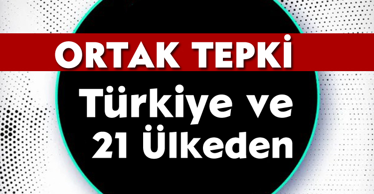 Türkiye ve 21 Ülkeden Ortak Tepki