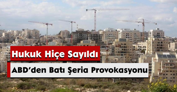 ABD’den Batı Şeria Provokasyonu: Hukuk Hiçe Sayıldı