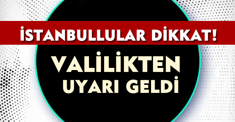 İstanbullular Dikkat: Valilikten Uyarı Geldi