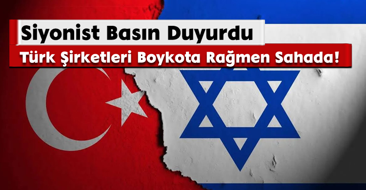 Siyonist Basın Duyurdu: Türk Şirketleri Boykota Rağmen Sahada!