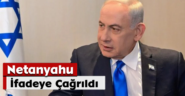 Netanyahu İfadeye Çağrıldı