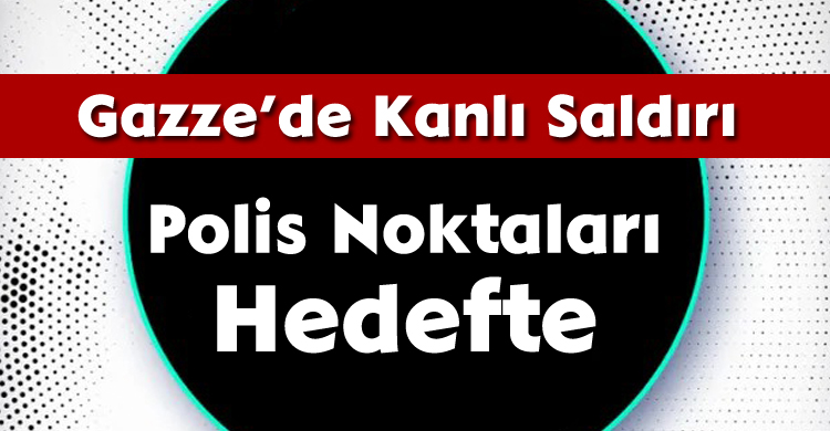 Gazze’de Kanlı Saldırı: Polis Noktaları Hedefte