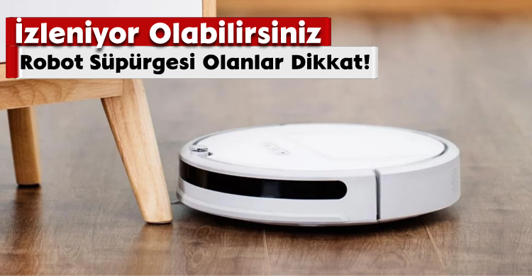 Robot Süpürgesi Olanlar Dikkat! İzleniyor Olabilirsiniz