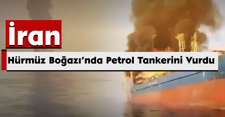 İran, Hürmüz Boğazı’nda Petrol Tankerini Vurdu