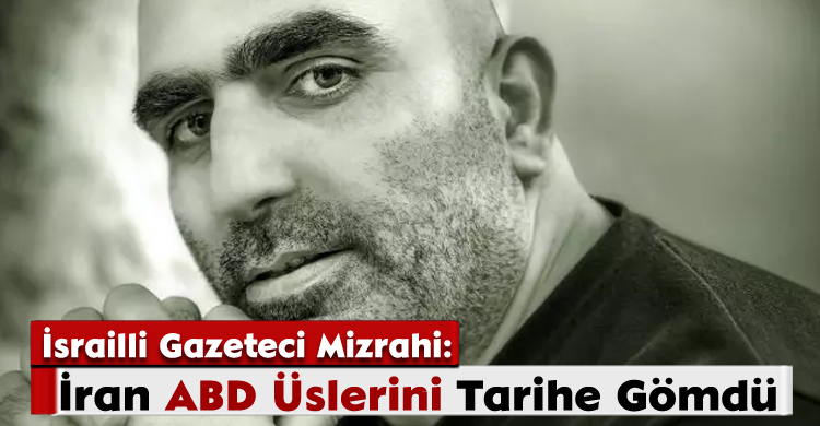 İsrailli Gazeteci Mizrahi: İran, ABD Üslerini Tarihe Gömdü