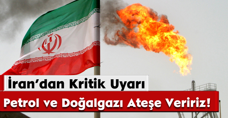 İran’dan Kritik Uyarı: Petrol ve Doğalgazı Ateşe Veririz!
