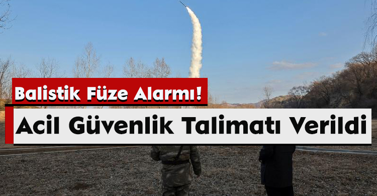 Balistik Füze Alarmı! Acil Güvenlik Talimatı Verildi
