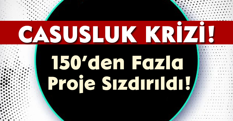 Casusluk Krizi;150’den Fazla Proje Sızdırıldı!