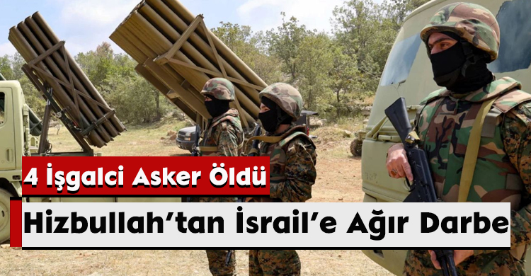 Hizbullah’tan İsrail’e Ağır Darbe: 4 İşgalci Asker Öldü
