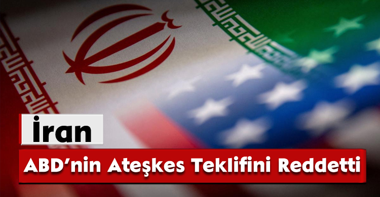 İran, ABD’nin Ateşkes Teklifini Reddetti