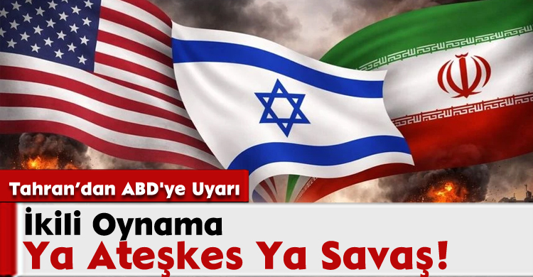 Tahran’dan ABD'ye Uyarı: İkili Oynama, Ya Ateşkes Ya Savaş!