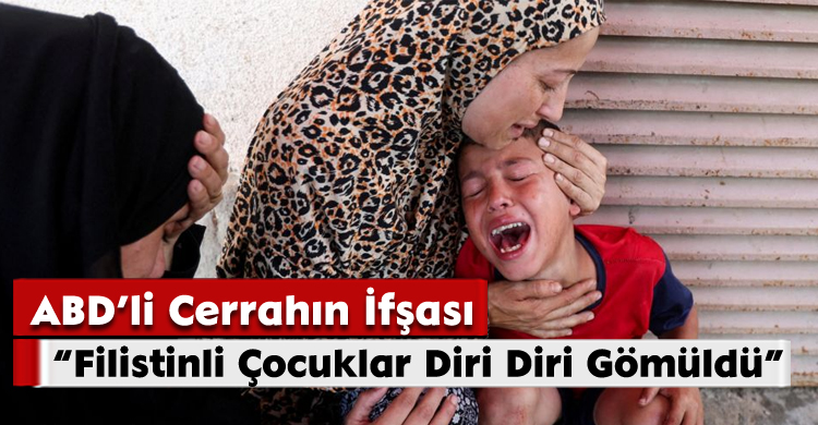 ABD’li Cerrahın İfşası: “Filistinli Çocuklar Diri Diri Gömüldü…”