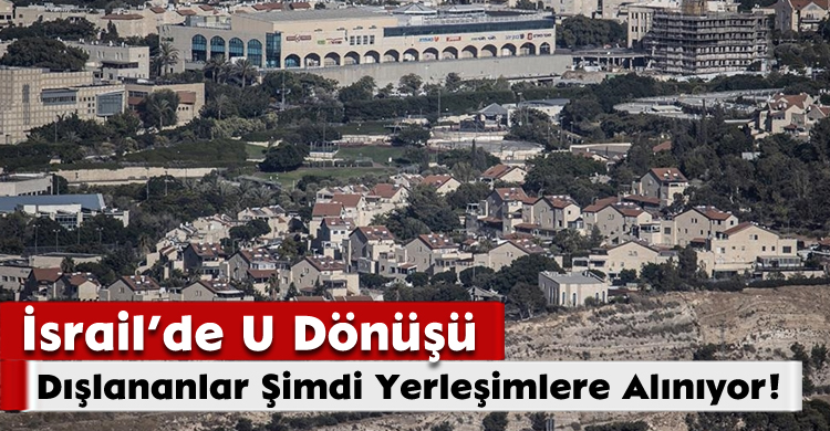 İsrail’de U Dönüşü: Dışlananlar Şimdi Yerleşimlere Alınıyor!
