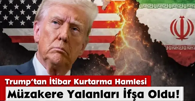 Trump’tan İtibar Kurtarma Hamlesi:Müzakere Yalanları İfşa Oldu!