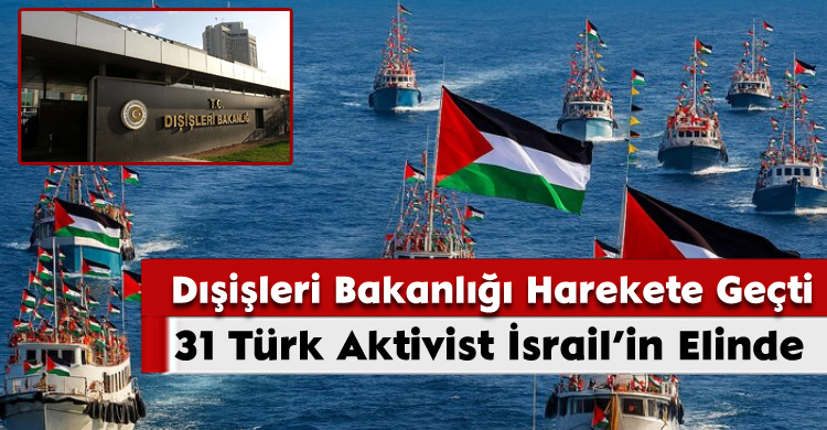31 Türk Aktivist İsrail’in Elinde: Dışişleri Bakanlığı Harekete Geçti