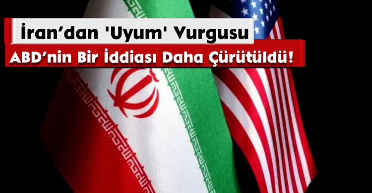 İran’dan 'Uyum' Vurgusu; ABD’nin Bir İddiası Daha Çürütüldü!