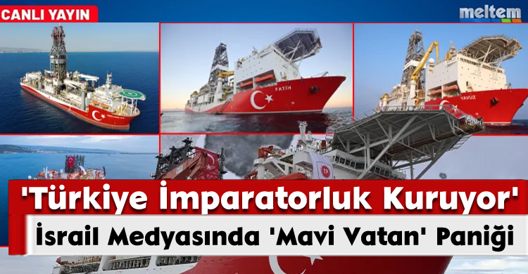 İsrail Medyasında 'Mavi Vatan' Paniği: 'Türkiye İmparatorluk Kuruyor'