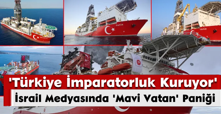 İsrail Medyasında 'Mavi Vatan' Paniği: 'Türkiye İmparatorluk Kuruyor'