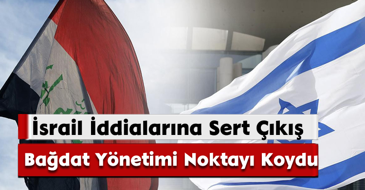 İsrail İddialarına Sert Çıkış; Bağdat Yönetimi Noktayı Koydu