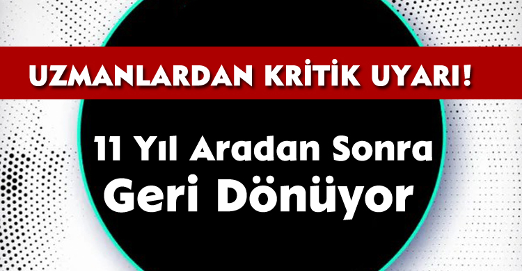 11 Yıl Aradan Sonra Geri Dönüyor: Uzmanlardan Kritik Uyarı!