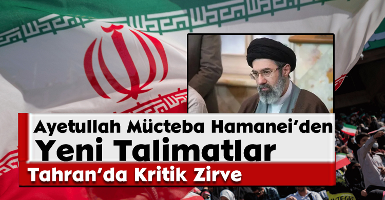 Tahran’da Kritik Zirve: Ayetullah Mücteba Hamanei’den Yeni Talimatlar