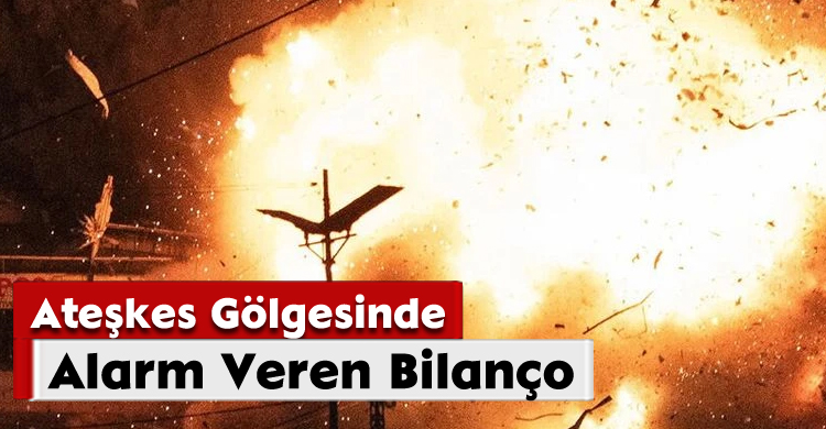 Ateşkes Gölgesinde Alarm Veren Bilanço!