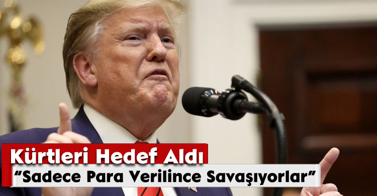 Trump, Kürtleri Hedef Aldı: “Sadece Para Verilince Savaşıyorlar”