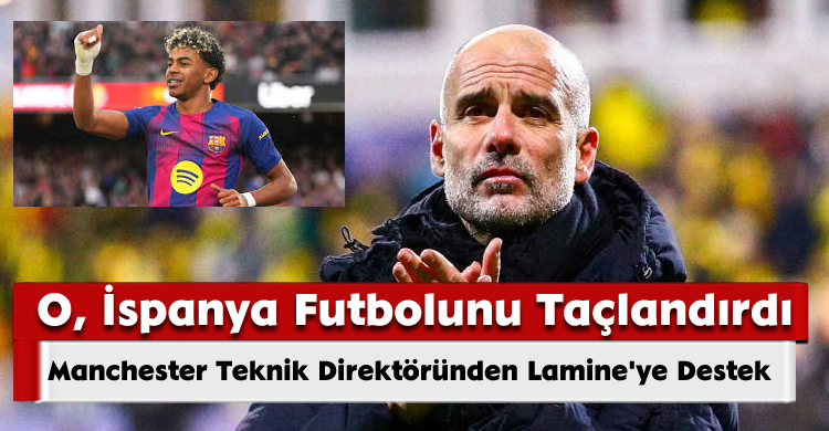 Manchester Teknik Direktöründen Lamine' ye Destek: O, İspanya Futbolunu Taçlandırdı
