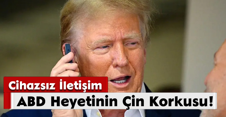 Cihazsız İletişim;ABD Heyetinin Çin Korkusu!