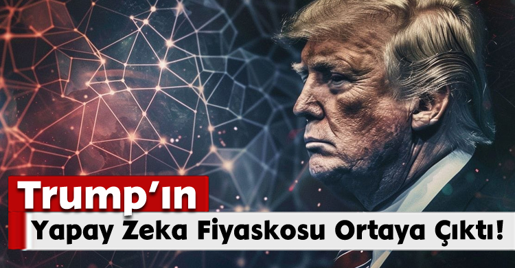 Trump’ın Yapay Zeka Fiyaskosu Ortaya Çıktı!