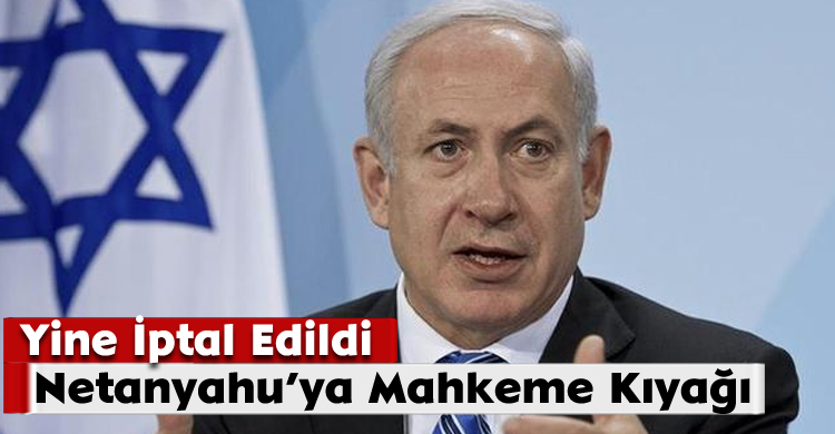 Netanyahu’ya Mahkeme Kıyağı;Yine İptal Edildi
