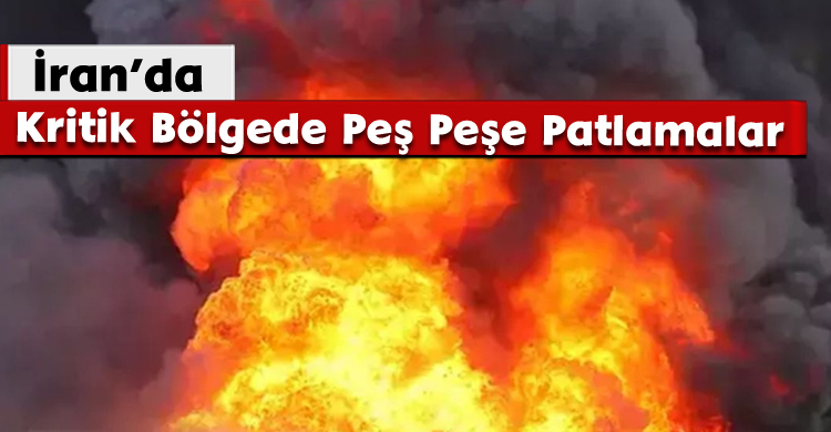 İran’da Kritik Bölgede Peş Peşe Patlamalar