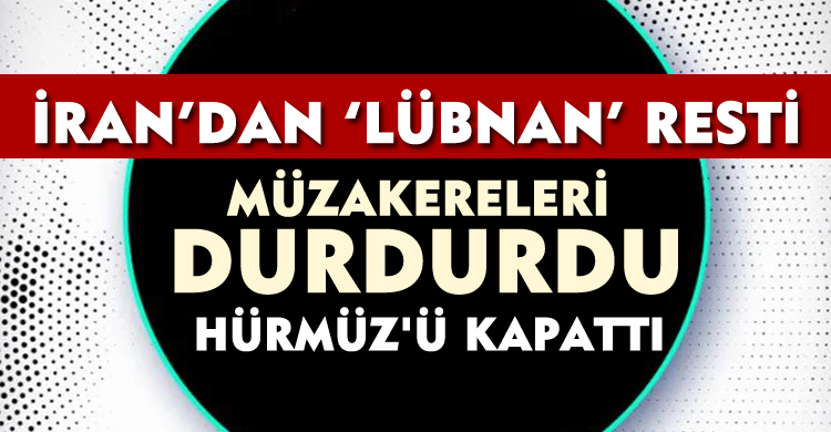 İran’dan Lübnan Resti: Müzakereleri Durdurdu,Hürmüz'ü Kapattı