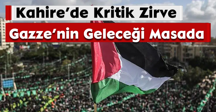Kahire’de Kritik Zirve: Gazze’nin Geleceği Masada