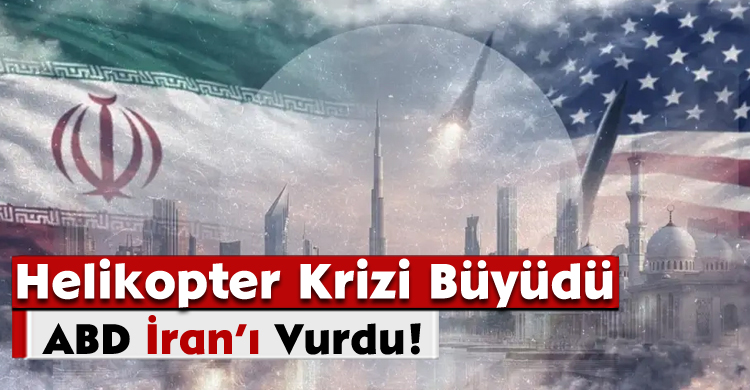 Helikopter Krizi Büyüdü: ABD, İran’ı Vurdu!