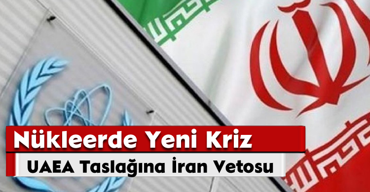 UAEA Taslağına İran Vetosu: Nükleerde Yeni Kriz