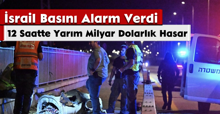 İsrail Basını Alarm Verdi: 12 Saatte Yarım Milyar Dolarlık Hasar