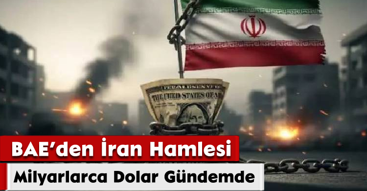 BAE’den İran Hamlesi: Milyarlarca Dolar Gündemde