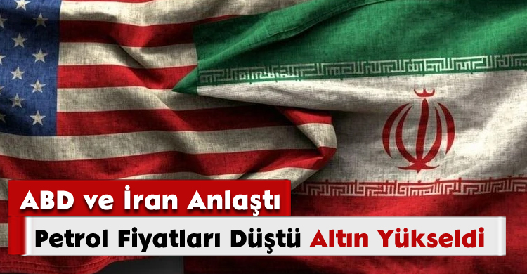 ABD ve İran Anlaştı, Petrol Fiyatları Düştü, Altın Yükseldi