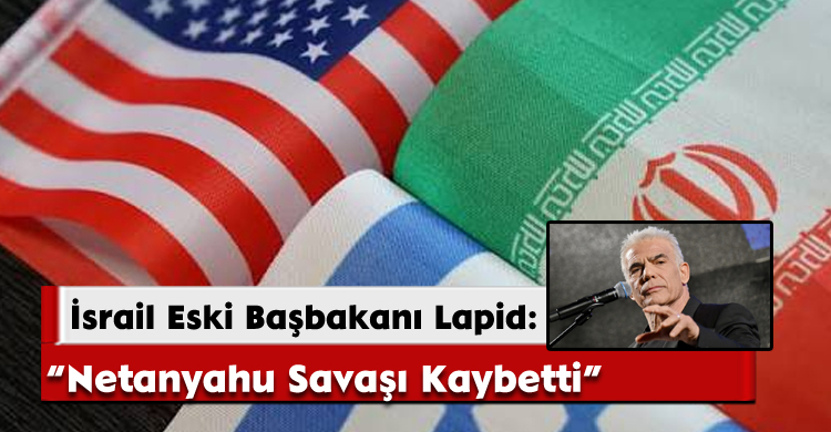  İsrail Eski Başbakanı Lapid: Netanyahu Savaşı Kaybetti