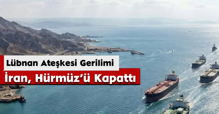 Lübnan Ateşkesi Gerilimi: İran, Hürmüz’ü Kapattı
