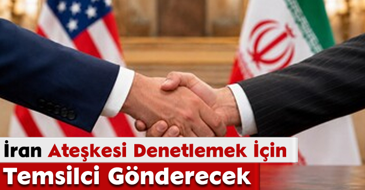 İran Ateşkesi Denetlemek İçin Temsilci Gönderecek