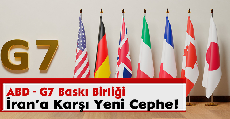 ABD- G7 Baskı Birliği: İran’a Karşı Yeni Cephe!