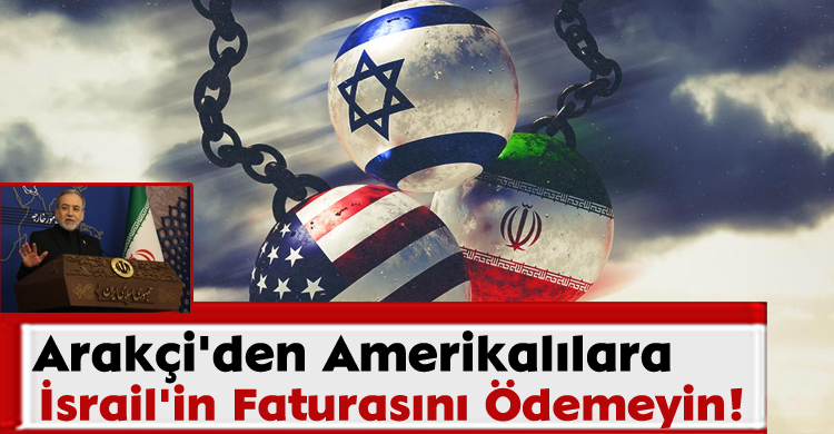 Arakçi'den Amerikalılara: İsrail'in Faturasını Ödemeyin!
