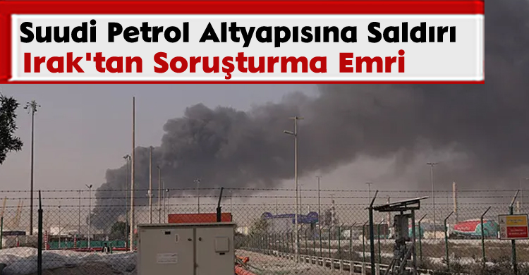 Suudi Petrol Altyapısına Saldırı: Irak'tan Soruşturma Emri