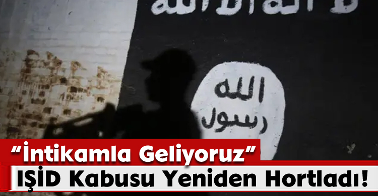 IŞİD Kabusu Yeniden Hortladı: “İntikamla Geliyoruz”