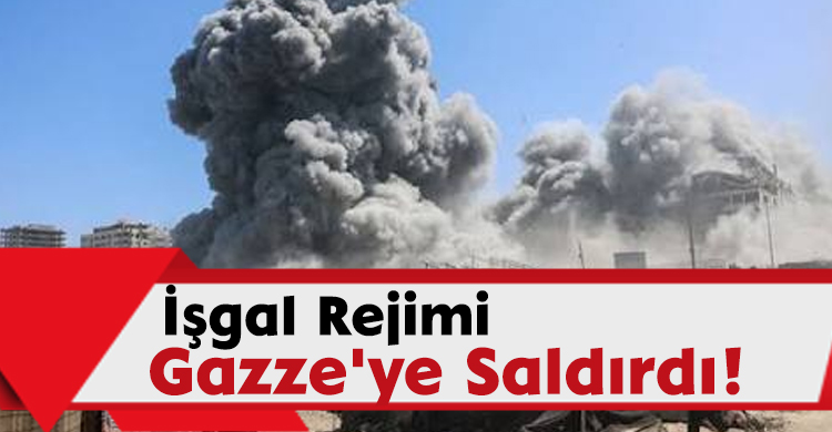 İşgal Rejimi Gazze'ye Saldırdı!